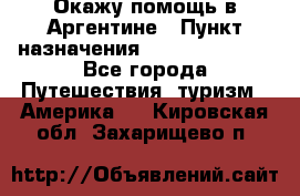 Окажу помощь в Аргентине › Пункт назначения ­ Buenos Aires - Все города Путешествия, туризм » Америка   . Кировская обл.,Захарищево п.